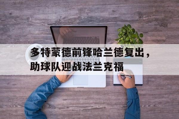 包含多特蒙德前锋哈兰德复出，助球队迎战法兰克福的词条