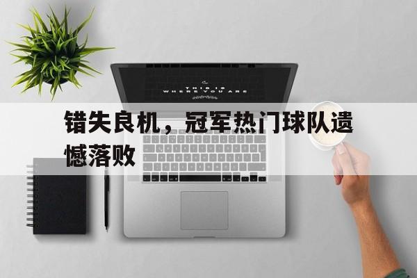 关于错失良机，冠军热门球队遗憾落败的信息