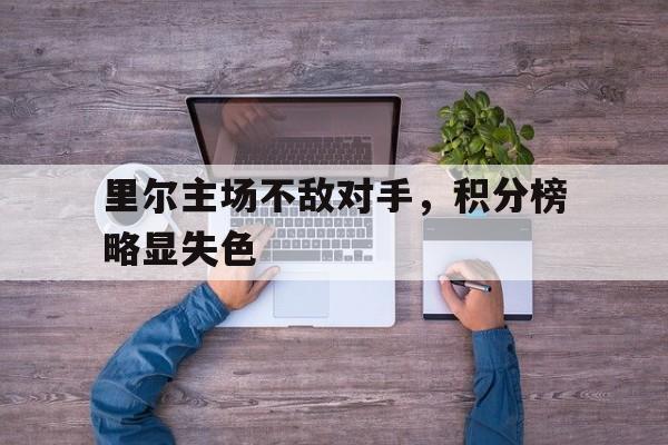 关于里尔主场不敌对手，积分榜略显失色的信息