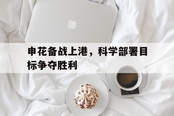 申花备战上港，科学部署目标争夺胜利的简单介绍