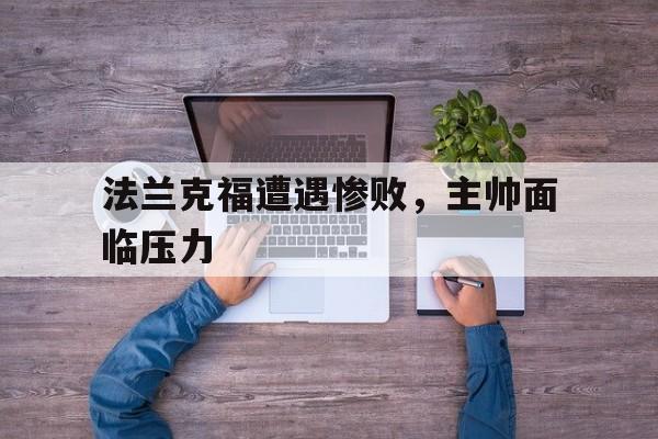 关于法兰克福遭遇惨败，主帅面临压力的信息