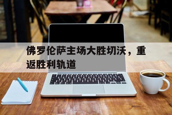 包含佛罗伦萨主场大胜切沃，重返胜利轨道的词条
