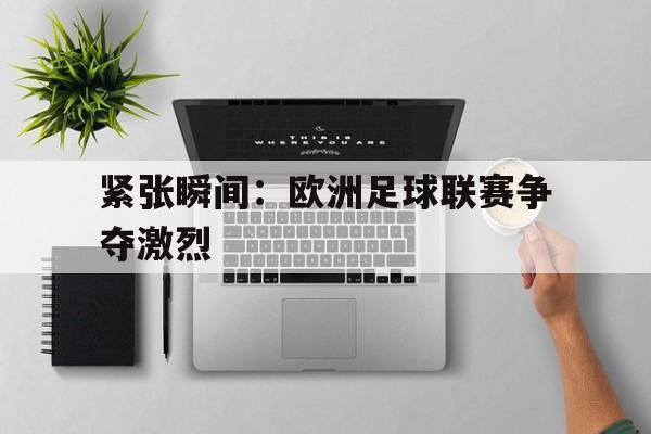 包含紧张瞬间：欧洲足球联赛争夺激烈的词条