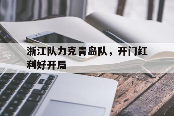 浙江队力克青岛队，开门红利好开局的简单介绍