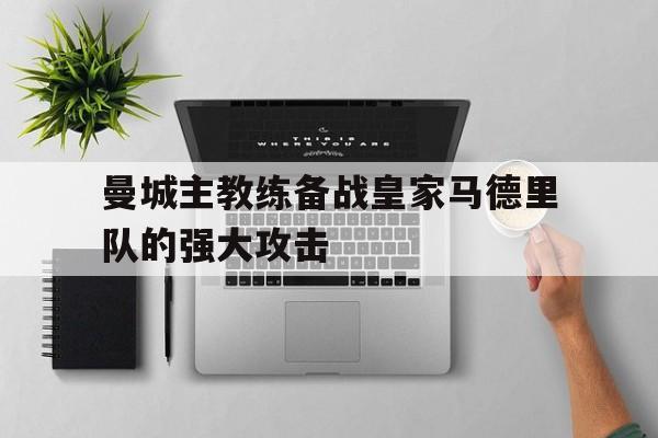 包含曼城主教练备战皇家马德里队的强大攻击的词条