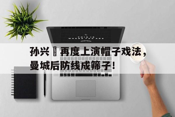 孙兴慜再度上演帽子戏法，曼城后防线成筛子！