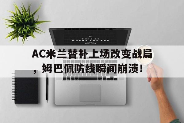 AC米兰替补上场改变战局，姆巴佩防线瞬间崩溃！终于有钱了! 主帅续约新援补强的ac米兰热闹重建中